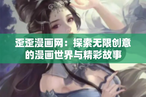 歪歪漫画网：探索无限创意的漫画世界与精彩故事