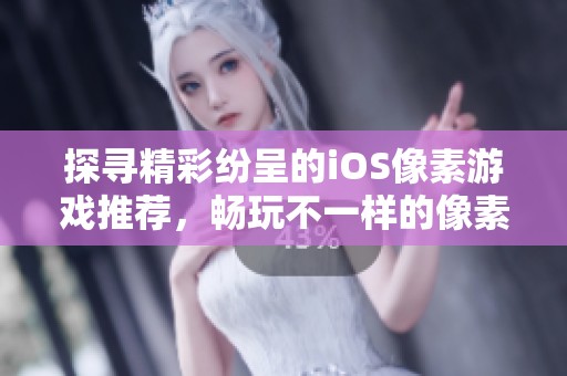 探寻精彩纷呈的iOS像素游戏推荐，畅玩不一样的像素世界与创意体验