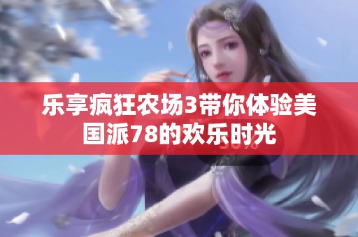 乐享疯狂农场3带你体验美国派78的欢乐时光