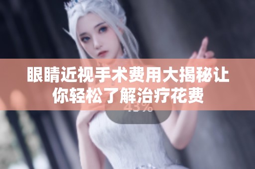 眼睛近视手术费用大揭秘让你轻松了解治疗花费