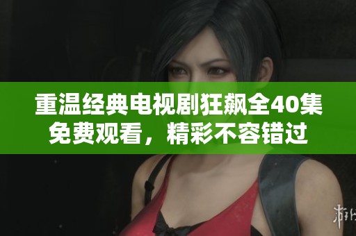 重温经典电视剧狂飙全40集免费观看，精彩不容错过