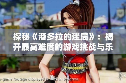 探秘《潘多拉的迷局》：揭开最高难度的游戏挑战与乐趣