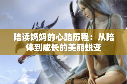 陪读妈妈的心路历程：从陪伴到成长的美丽蜕变