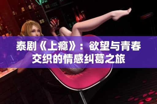 泰剧《上瘾》：欲望与青春交织的情感纠葛之旅