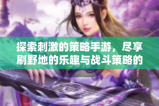 探索刺激的策略手游，尽享刷野地的乐趣与战斗策略的双重体验
