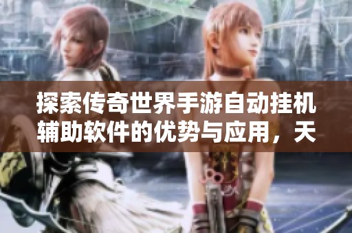 探索传奇世界手游自动挂机辅助软件的优势与应用，天吉网带你畅玩无阻