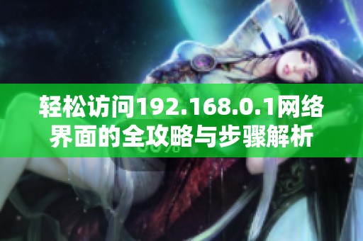 轻松访问192.168.0.1网络界面的全攻略与步骤解析