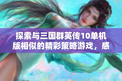 探索与三国群英传10单机版相似的精彩策略游戏，感受经典三国战争的魅力与挑战