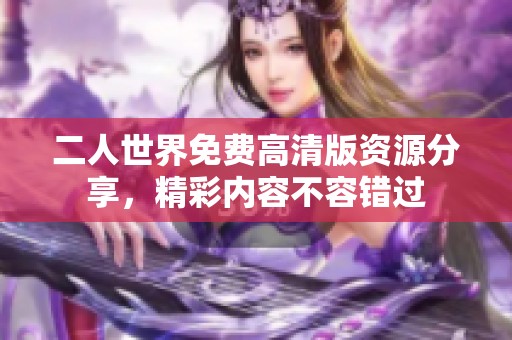 二人世界免费高清版资源分享，精彩内容不容错过