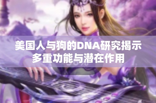 美国人与狗的DNA研究揭示多重功能与潜在作用