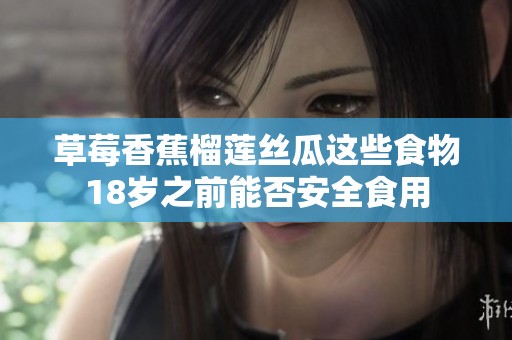 草莓香蕉榴莲丝瓜这些食物18岁之前能否安全食用