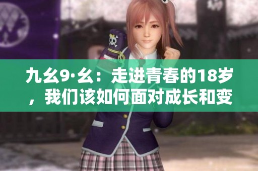 九幺9·幺：走进青春的18岁，我们该如何面对成长和变化