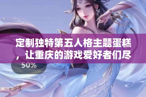 定制独特第五人格主题蛋糕，让重庆的游戏爱好者们尽享美味与乐趣