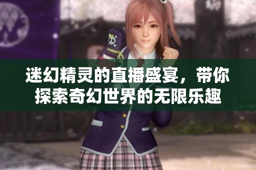 迷幻精灵的直播盛宴，带你探索奇幻世界的无限乐趣