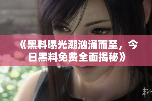 《黑料曝光潮汹涌而至，今日黑料免费全面揭秘》