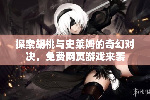 探索胡桃与史莱姆的奇幻对决，免费网页游戏来袭