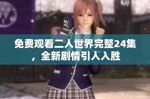 免费观看二人世界完整24集，全新剧情引人入胜