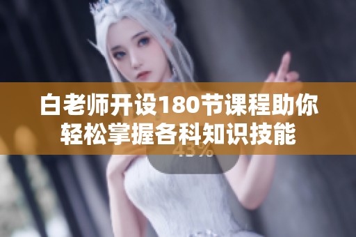 白老师开设180节课程助你轻松掌握各科知识技能
