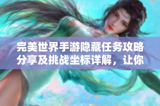 完美世界手游隐藏任务攻略分享及挑战坐标详解，让你轻松应对科维手的无理挑衅