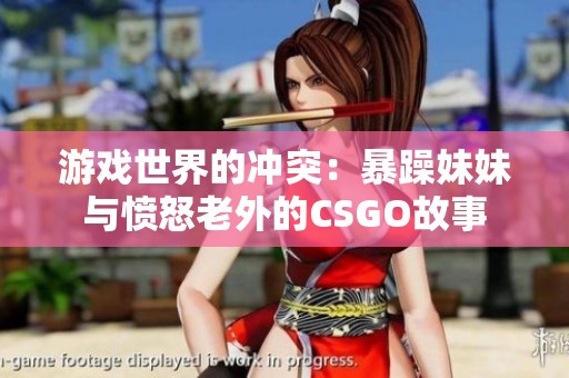 游戏世界的冲突：暴躁妹妹与愤怒老外的CSGO故事