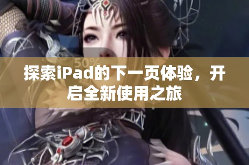 探索iPad的下一页体验，开启全新使用之旅