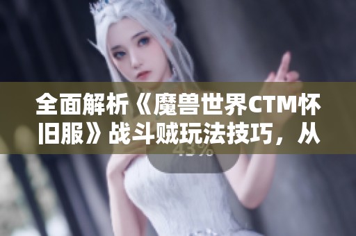 全面解析《魔兽世界CTM怀旧服》战斗贼玩法技巧，从新手入门到高手进阶的实用指南