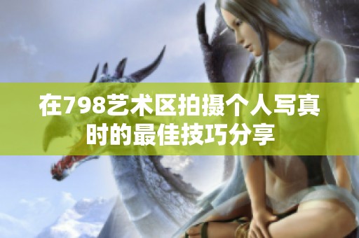 在798艺术区拍摄个人写真时的最佳技巧分享