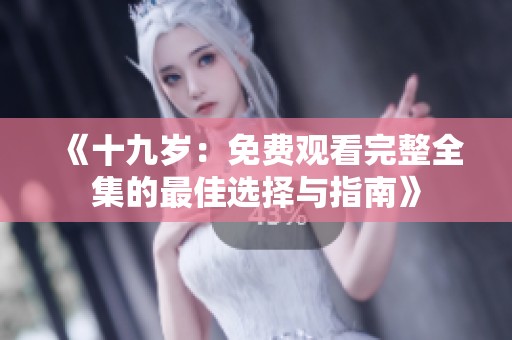 《十九岁：免费观看完整全集的最佳选择与指南》