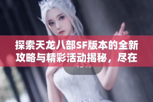 探索天龙八部SF版本的全新攻略与精彩活动揭秘，尽在SZ9YI游戏站！