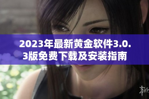2023年最新黄金软件3.0.3版免费下载及安装指南