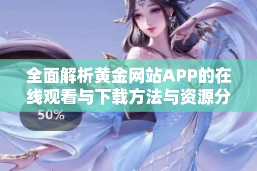 全面解析黄金网站APP的在线观看与下载方法与资源分享