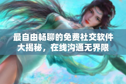 最自由畅聊的免费社交软件大揭秘，在线沟通无界限