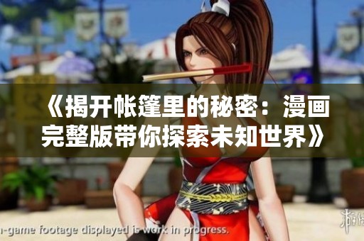 《揭开帐篷里的秘密：漫画完整版带你探索未知世界》