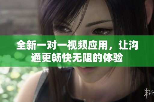 全新一对一视频应用，让沟通更畅快无阻的体验