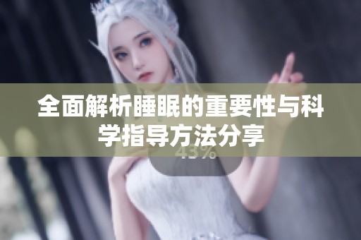 全面解析睡眠的重要性与科学指导方法分享