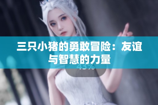 三只小猪的勇敢冒险：友谊与智慧的力量