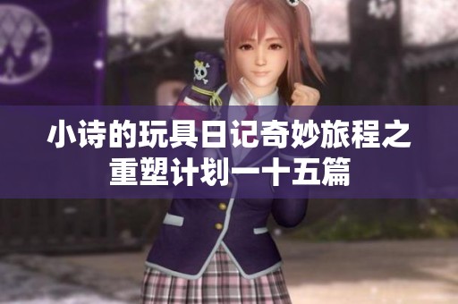 小诗的玩具日记奇妙旅程之重塑计划一十五篇