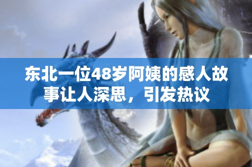 东北一位48岁阿姨的感人故事让人深思，引发热议