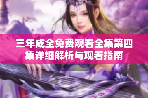 三年成全免费观看全集第四集详细解析与观看指南