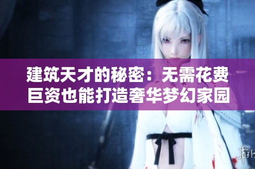 建筑天才的秘密：无需花费巨资也能打造奢华梦幻家园的实用技巧与创意设计