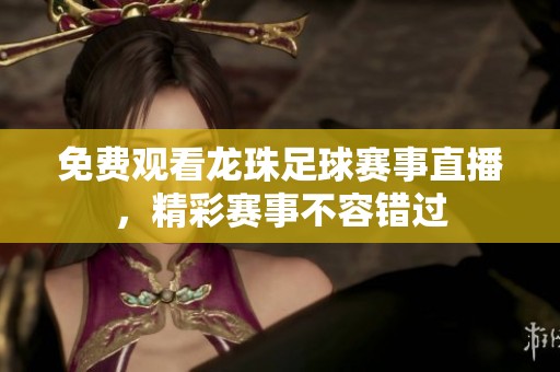 免费观看龙珠足球赛事直播，精彩赛事不容错过