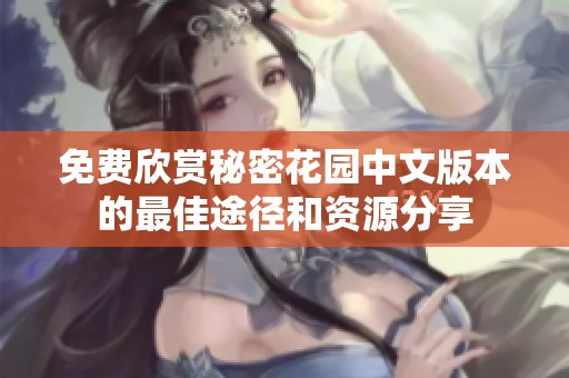 免费欣赏秘密花园中文版本的最佳途径和资源分享