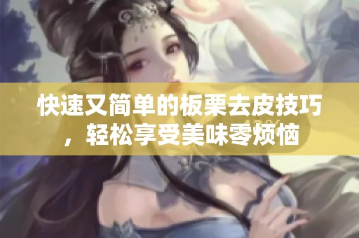 快速又简单的板栗去皮技巧，轻松享受美味零烦恼