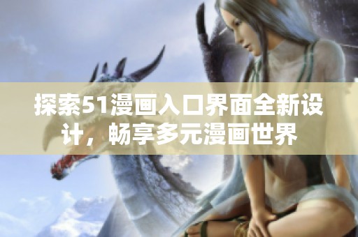 探索51漫画入口界面全新设计，畅享多元漫画世界
