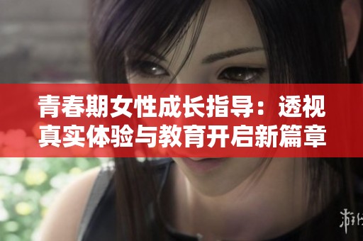 青春期女性成长指导：透视真实体验与教育开启新篇章