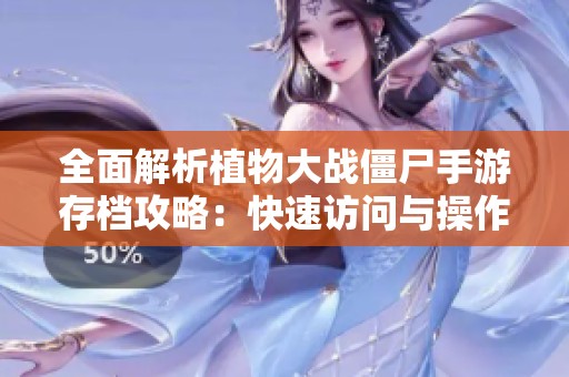 全面解析植物大战僵尸手游存档攻略：快速访问与操作指南详尽解析