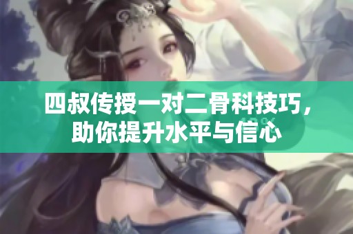 四叔传授一对二骨科技巧，助你提升水平与信心