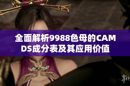 全面解析9988色母的CAMDS成分表及其应用价值