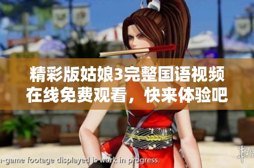 精彩版姑娘3完整国语视频在线免费观看，快来体验吧