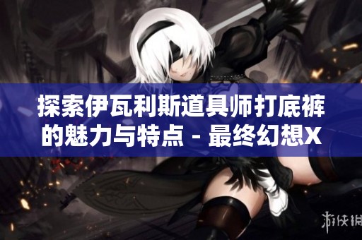 探索伊瓦利斯道具师打底裤的魅力与特点 - 最终幻想XIV中文维基解读